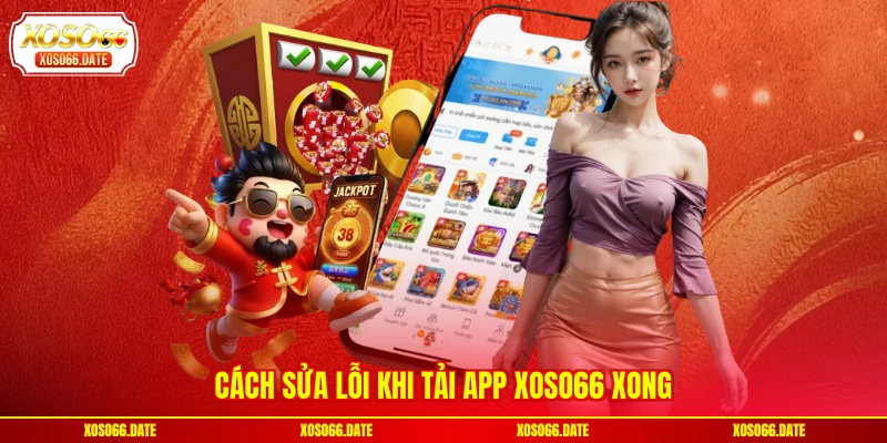 Cách sửa lỗi khi tải app XOSO66 xong