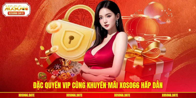Đặc quyền VIP cùng khuyến mãi XOSO66 hấp dẫn