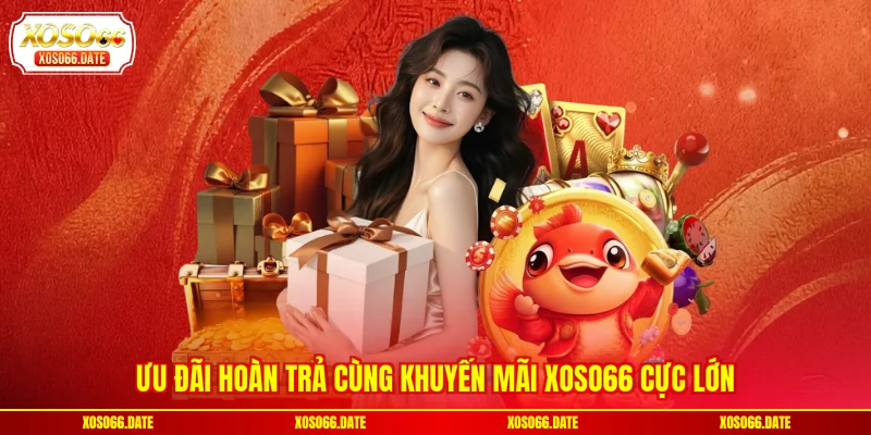 Ưu đãi hoàn trả cùng khuyến mãi XOSO66 cực lớn